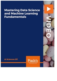 mastering data science and machine learning fundamentals 1st edition ai sciences oÜ 1801074704,1801072981