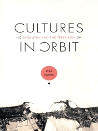 cultures in orbit satellites and the televisual 1st edition lisa parks 0822334976,0822386747