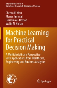machine learning for practical decision making 1st edition christo el morr , manar jammal , hossam ali-hassan