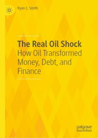 the real oil shock how oil transformed money debt and finance 1st edition ryan c. smith 3031071301,303107131x