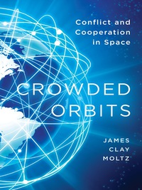 crowded orbits conflict and cooperation in space 1st edition james clay moltz 0231159129,0231528175