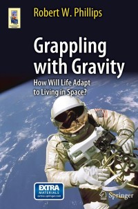 grappling with gravity how will life adapt to living in space 1st edition robert w. phillips