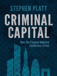 criminal capital how the finance industry facilitates crime 1st edition s. platt 113733729x,1137337303
