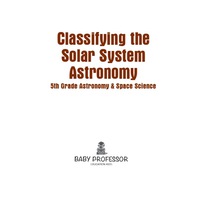 classifying the solar system astronomy 5th grade astronomy and space science 1st edition baby professor