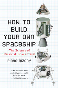 how to build your own spaceship the science of personal space travel 1st edition piers bizony