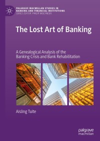 the lost art of banking a genealogical analysis of the banking crisis and bank rehabilitation 1st edition