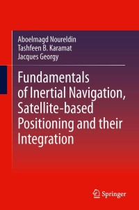 fundamentals of inertial navigation satellite based positioning and their integration 1st edition aboelmagd