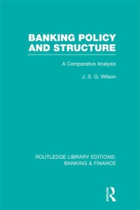 banking policy and structure  a comparative analysis 1st edition j s g wilson 0415538521,1136268782