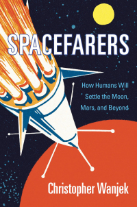 spacefarers how humans will settle the moon mars and beyond 1st edition christopher wanjek