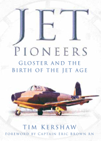 jet pioneers gloster and the birth of the jet age 1st edition tim kershaw 0752494996