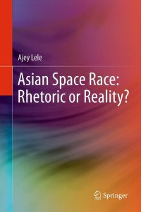 asian space race rhetoric or reality 1st edition ajey lele 8132207327, 8132207335, 9788132207320,