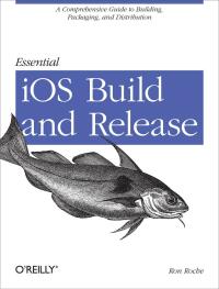 essential ios build and release a comprehensive guide to building packaging and distribution 1st edition ron
