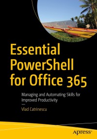 essential powershell for office 365 managing and automating skills for improved productivity 1st edition vlad