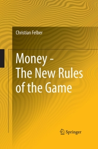 money the new rules of the game 1st edition christian felber 3319673513, 3319673521, 9783319673516,