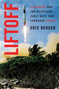liftoff elon musk and the desperate early days that launched spacex 1st edition eric berger 0062979973,