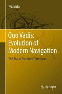 quo vadis evolution of modern navigation the rise of quantum techniques 1st edition f. g. major 1461486718,