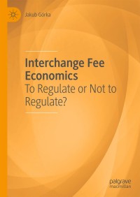 interchange fee economics to regulate or not to regulate 1st edition jakub górka 3030030407, 3030030415,