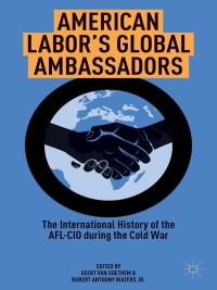 american labors global ambassadors the international history of the afl cio during the cold war 1st edition