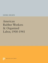 american rubber workers and organized labor 1900-1941 1st edition daniel nelson 0691047529, 140085945x,