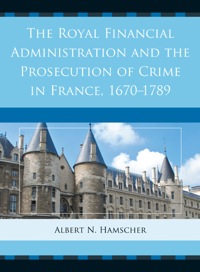 the royal financial administration and the prosecution of crime in france 1670–1789 1st edition albert n.
