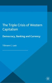 the triple crisis of western capitalism democracy banking and currency 1st edition t. lauk 1137432950,