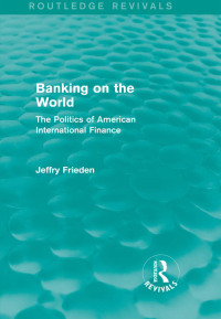 banking on the world the politics of american international finance 1st edition jeffry frieden 1138908215,