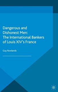 dangerous and dishonest men the international bankers of louis xiv's france 1st edition g. rowlands