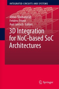 3d integration for noc based soc architectures 1st edition abbas shelbanyrad, frédéric pétrot, axel