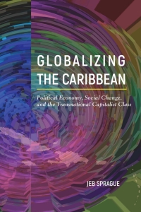 globalizing the caribbean political economy social change and the transnational capitalist class 1st edition