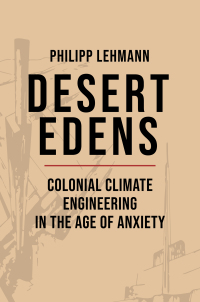 desert edens colonial climate engineering in the age of anxiety 1st edition philipp lehmann 0691239347,