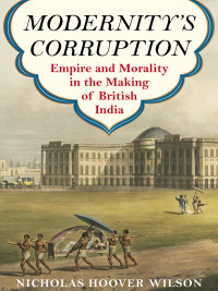 modernitys corruption empire and morality in the making of british india 1st edition nicholas hoover wilson