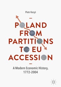 poland from partitions to eu accession a modern economic history 1772–2004 1st edition piotr kory