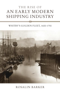 the rise of an early modern shipping industry whitbys golden fleet 1600-1750 1st edition rosalin barker