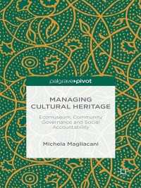 managing cultural heritage ecomuseums community governance social accountability 1st edition m. magliacani