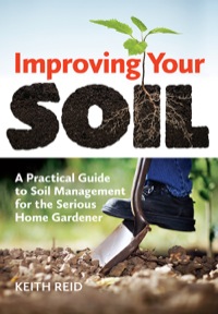 improving your soil a practical guide to soil management for the serious home gardener 1st edition keith reid