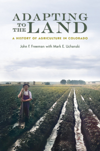 adapting to the land a history of agriculture in colorado 1st edition john f. freeman , mark e. uchanski