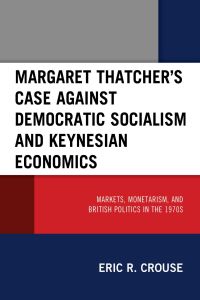 margaret thatchers case against democratic socialism and keynesian economics markets monetarism and british