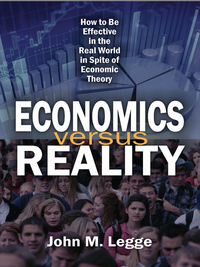 economics versus reality how to be effective in the real world in spite of economic theory 1st edition john