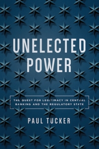 unelected power the quest for legitimacy in central banking and the regulatory state 2nd edition paul tucker