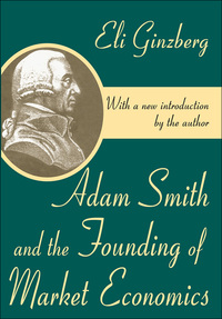 adam smith and the founding of market economics 1st edition eli ginzberg 0765809494, 1351534033,