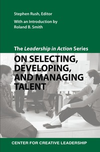 the leadership in action series on selecting developing and managing talent 1st edition stephen rush, roland
