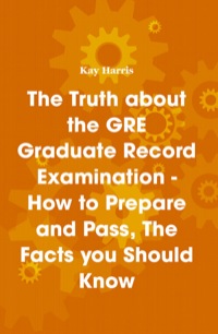 the truth about the gre graduate record examination how to prepare and pass the facts you should know 1st
