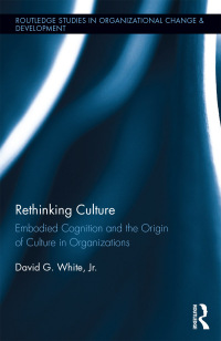 rethinking culture embodied cognition and the origin of culture in organizations 1st edition david g. white