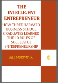 the intelligent entrepreneur  how three harvard business school graduates learned the 10 rules of successful