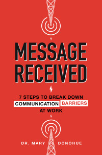 message received  7 steps to break down communication barriers at work 1st edition mary e. donohue