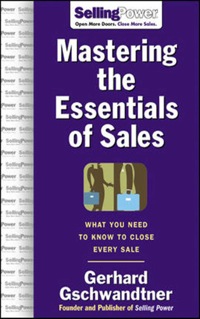 mastering the essentials of sales what you need to know to close every sale 1st edition gerhard gschwandtner