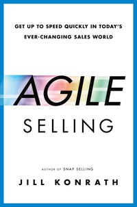 agile selling get up to speed quickly in todays ever changing sales world 1st edition jill konrath