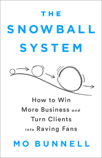 the snowball system how to win more business and turn clients into raving fans 1st edition mo bunnell
