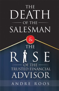 the death of the salesman and the rise of the trusted financial advisor 1st edition andre roos 1546288651,