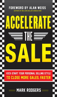 accelerate the sale kick start your personal selling style to close more sales  faster 1st edition mark